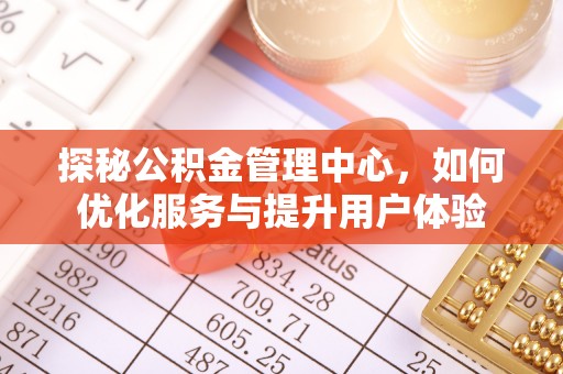 歙县探秘公积金管理中心，如何优化服务与提升用户体验