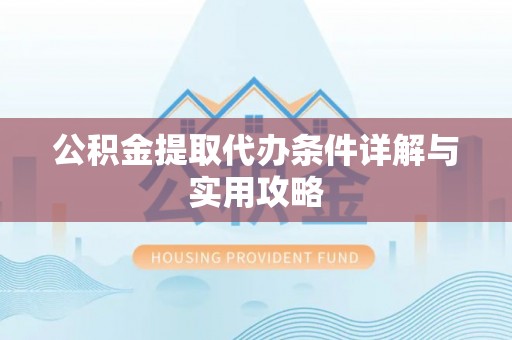 歙县公积金提取代办条件详解与实用攻略
