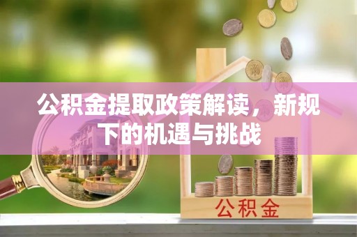 歙县公积金提取政策解读，新规下的机遇与挑战