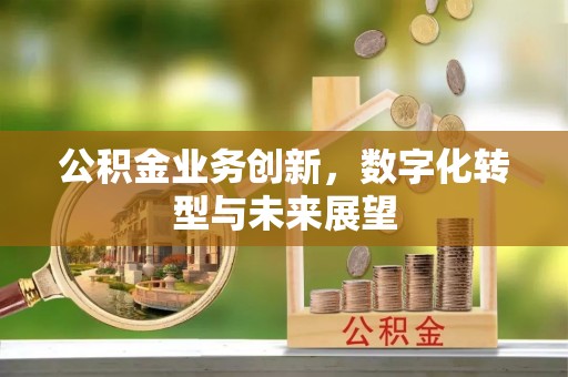歙县公积金业务创新，数字化转型与未来展望
