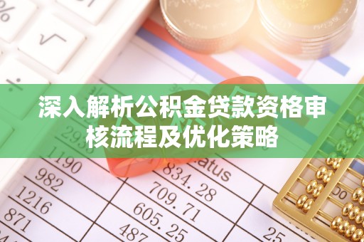 歙县深入解析公积金贷款资格审核流程及优化策略