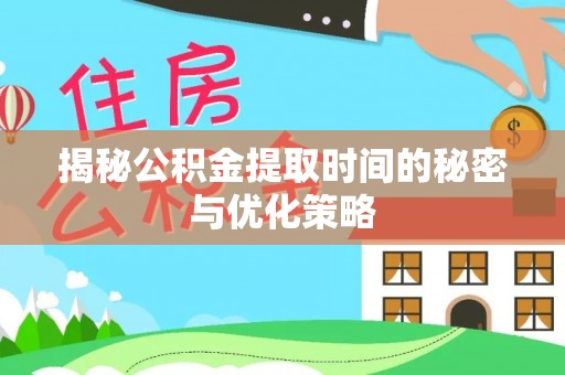 歙县揭秘公积金提取时间的秘密与优化策略