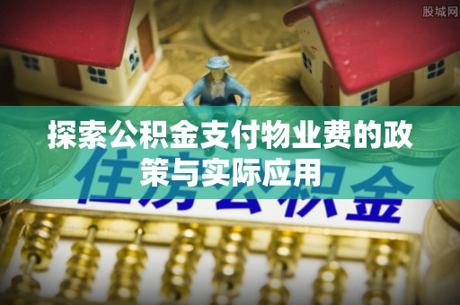 歙县探索公积金支付物业费的政策与实际应用