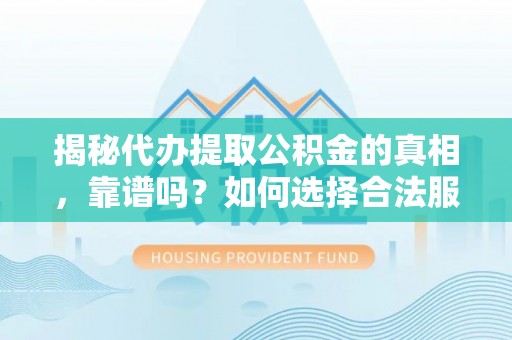 歙县揭秘代办提取公积金的真相，靠谱吗？如何选择合法服务？