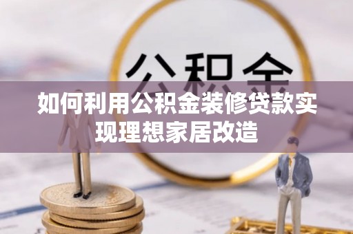 歙县如何利用公积金装修贷款实现理想家居改造