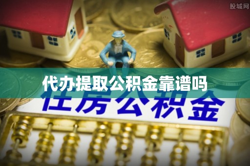 歙县代办提取公积金靠谱吗
