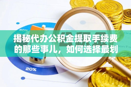 歙县揭秘代办公积金提取手续费的那些事儿，如何选择最划算的服务？