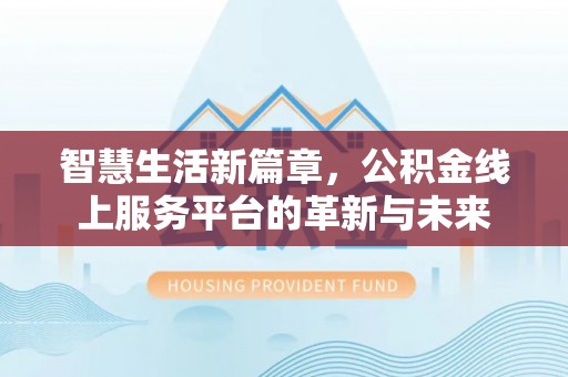 歙县智慧生活新篇章，公积金线上服务平台的革新与未来