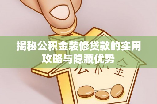歙县揭秘公积金装修贷款的实用攻略与隐藏优势