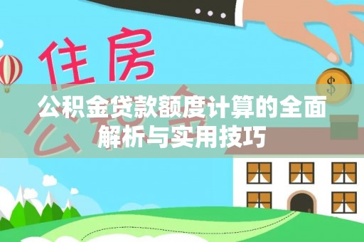歙县公积金贷款额度计算的全面解析与实用技巧