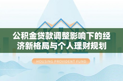歙县公积金贷款调整影响下的经济新格局与个人理财规划
