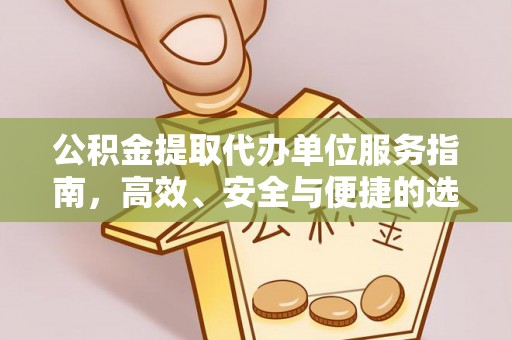 歙县公积金提取代办单位服务指南，高效、安全与便捷的选择
