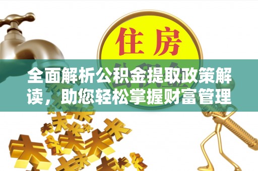 歙县全面解析公积金提取政策解读，助您轻松掌握财富管理新方向