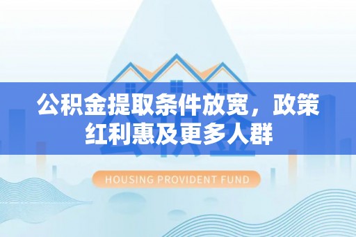 歙县公积金提取条件放宽，政策红利惠及更多人群