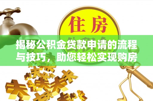 歙县揭秘公积金贷款申请的流程与技巧，助您轻松实现购房梦