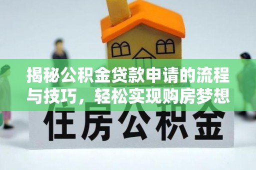 歙县揭秘公积金贷款申请的流程与技巧，轻松实现购房梦想