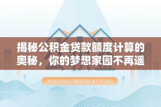 歙县揭秘公积金贷款额度计算的奥秘，你的梦想家园不再遥不可及