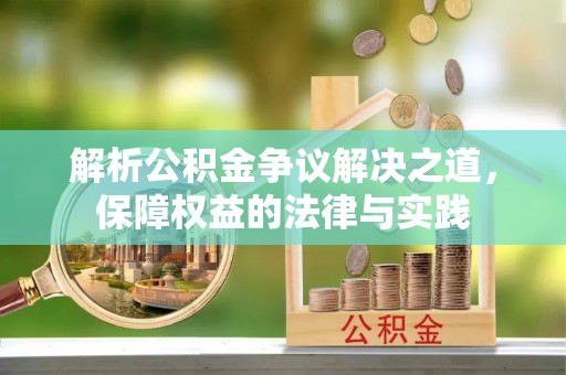 歙县解析公积金争议解决之道，保障权益的法律与实践