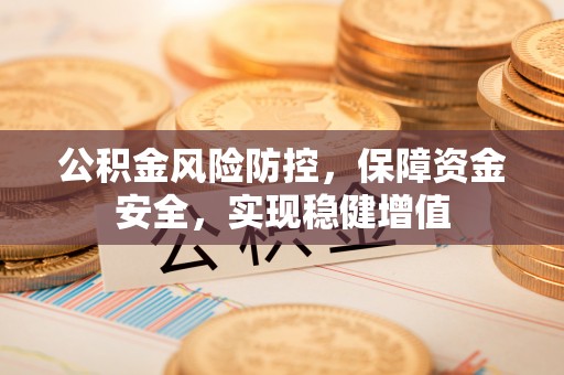 歙县公积金风险防控，保障资金安全，实现稳健增值