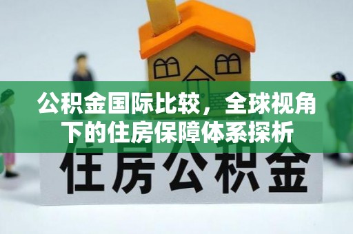 歙县公积金国际比较，全球视角下的住房保障体系探析