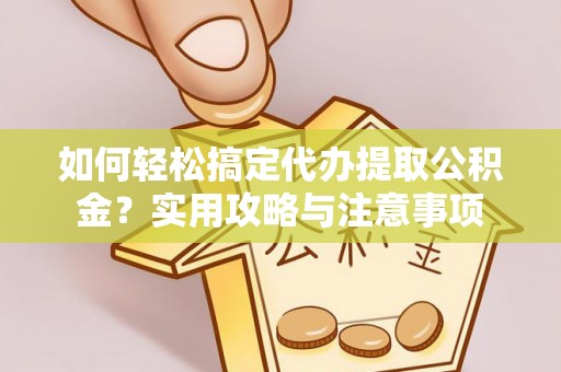 歙县如何轻松搞定代办提取公积金？实用攻略与注意事项