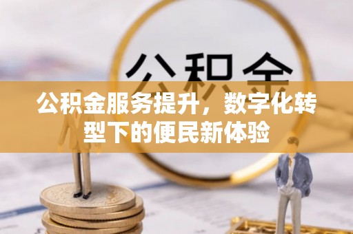 歙县公积金服务提升，数字化转型下的便民新体验