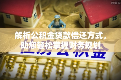 歙县解析公积金贷款偿还方式，助您轻松掌握财务规划