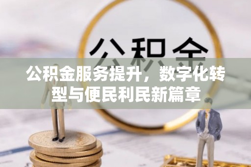 歙县公积金服务提升，数字化转型与便民利民新篇章