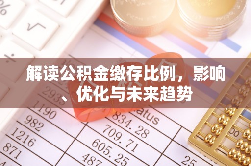 歙县解读公积金缴存比例，影响、优化与未来趋势