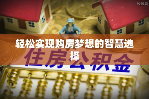 歙县轻松实现购房梦想的智慧选择
