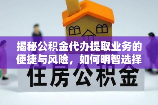 歙县揭秘公积金代办提取业务的便捷与风险，如何明智选择？