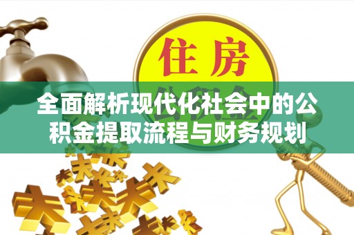 歙县全面解析现代化社会中的公积金提取流程与财务规划