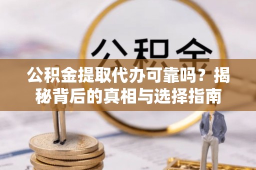 歙县公积金提取代办可靠吗？揭秘背后的真相与选择指南