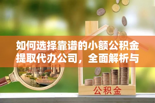 歙县如何选择靠谱的小额公积金提取代办公司，全面解析与实用指南