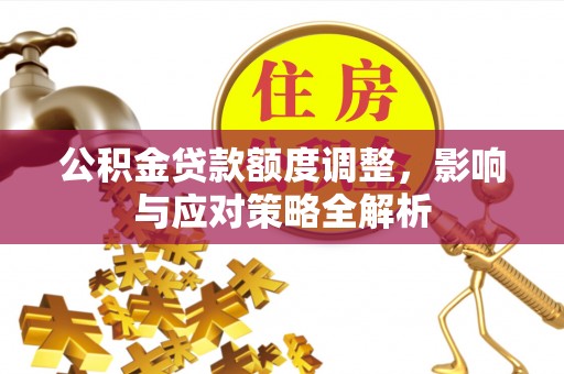 歙县公积金贷款额度调整，影响与应对策略全解析