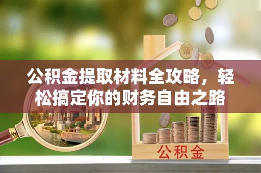 歙县公积金提取材料全攻略，轻松搞定你的财务自由之路