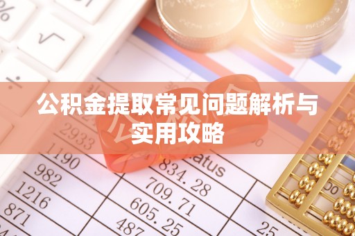 歙县公积金提取常见问题解析与实用攻略