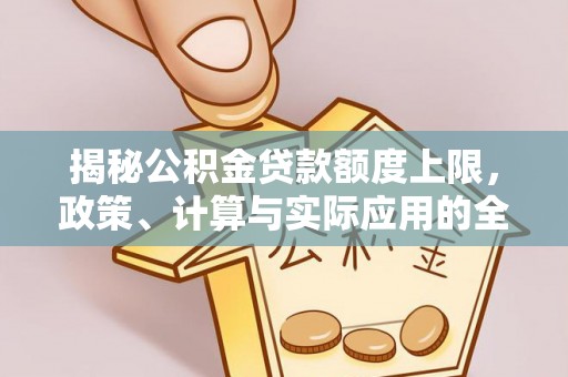 歙县揭秘公积金贷款额度上限，政策、计算与实际应用的全面解析