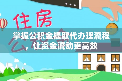 歙县掌握公积金提取代办理流程，让资金流动更高效