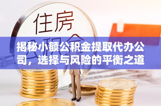 歙县揭秘小额公积金提取代办公司，选择与风险的平衡之道