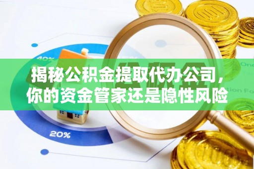 歙县揭秘公积金提取代办公司，你的资金管家还是隐性风险？