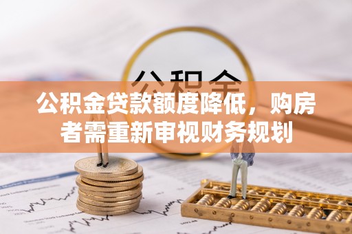 歙县公积金贷款额度降低，购房者需重新审视财务规划