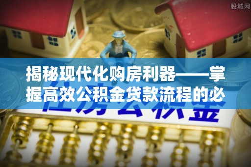 歙县揭秘现代化购房利器——掌握高效公积金贷款流程的必备指南