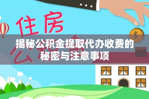 歙县揭秘公积金提取代办收费的秘密与注意事项