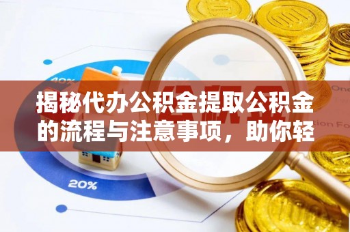 歙县揭秘代办公积金提取公积金的流程与注意事项，助你轻松拿回属于你的钱