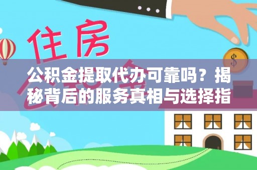歙县公积金提取代办可靠吗？揭秘背后的服务真相与选择指南