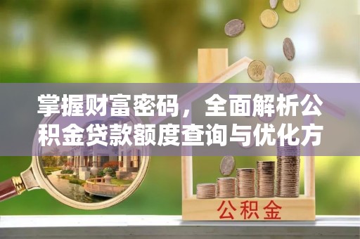 歙县掌握财富密码，全面解析公积金贷款额度查询与优化方案
