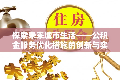歙县探索未来城市生活——公积金服务优化措施的创新与实践