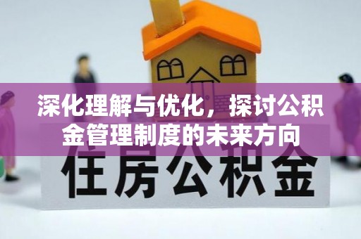 歙县深化理解与优化，探讨公积金管理制度的未来方向