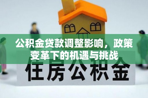 歙县公积金贷款调整影响，政策变革下的机遇与挑战